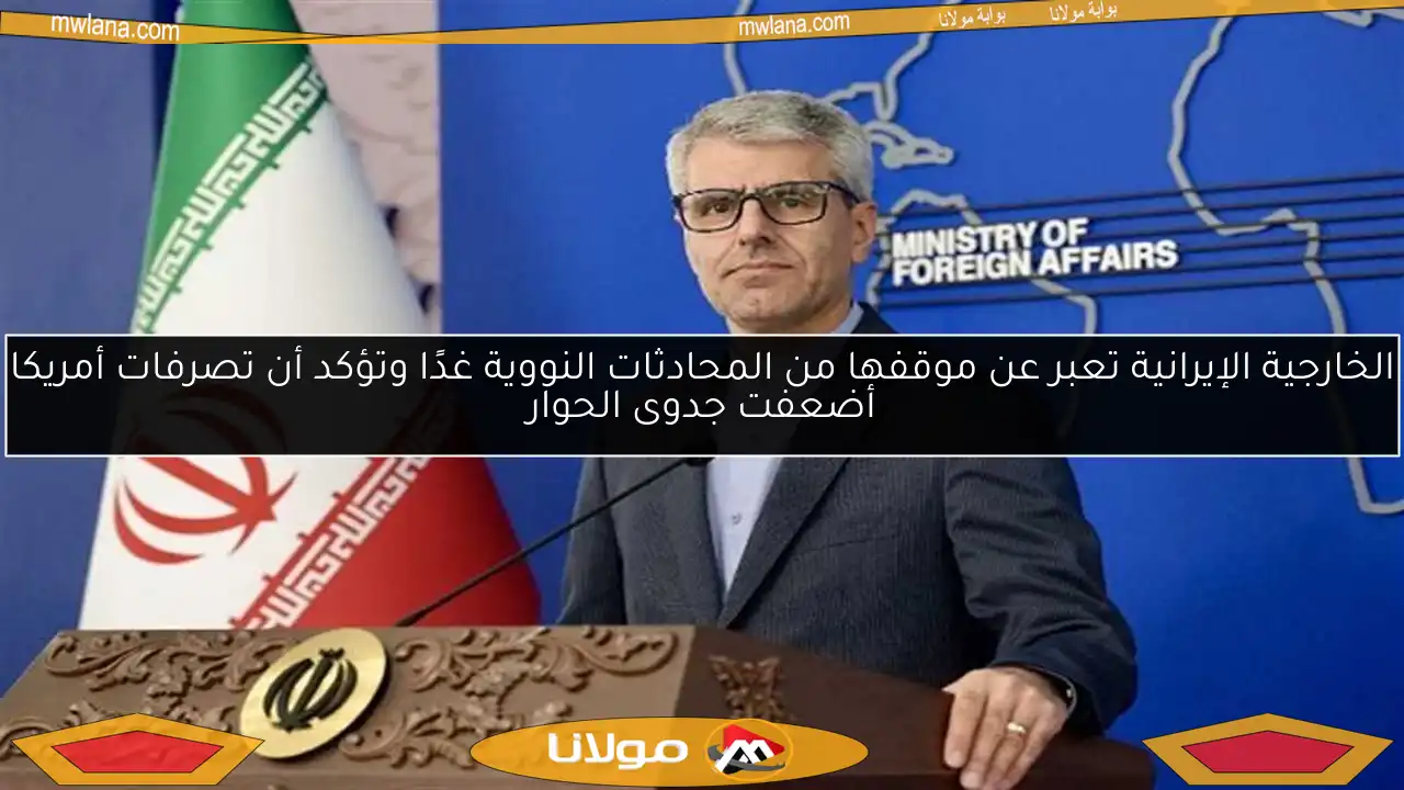 الخارجية الإيرانية تعبر عن موقفها من المحادثات النووية غدًا وتؤكد أن تصرفات أمريكا أضعفت جدوى الحوار