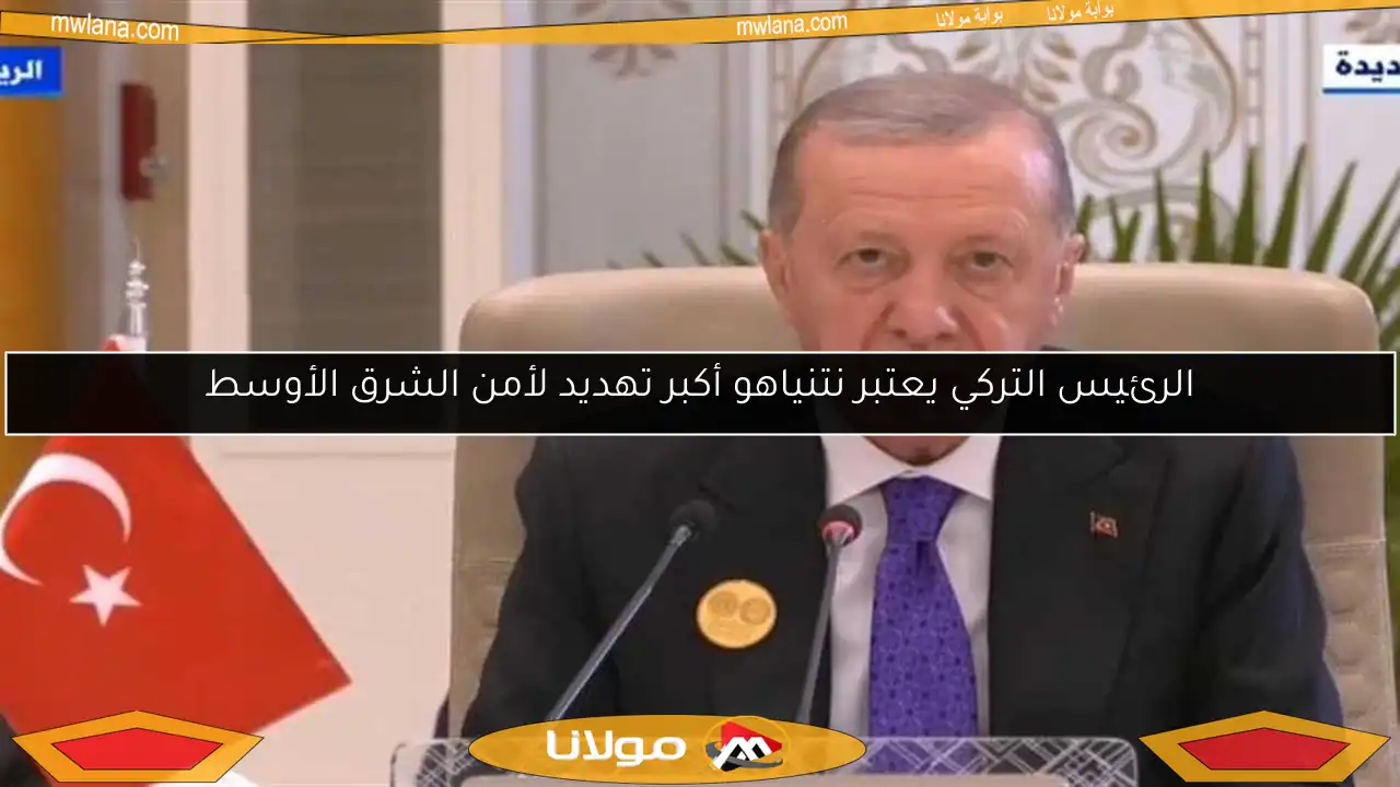 الرئيس التركي يعتبر نتنياهو أكبر تهديد لأمن الشرق الأوسط