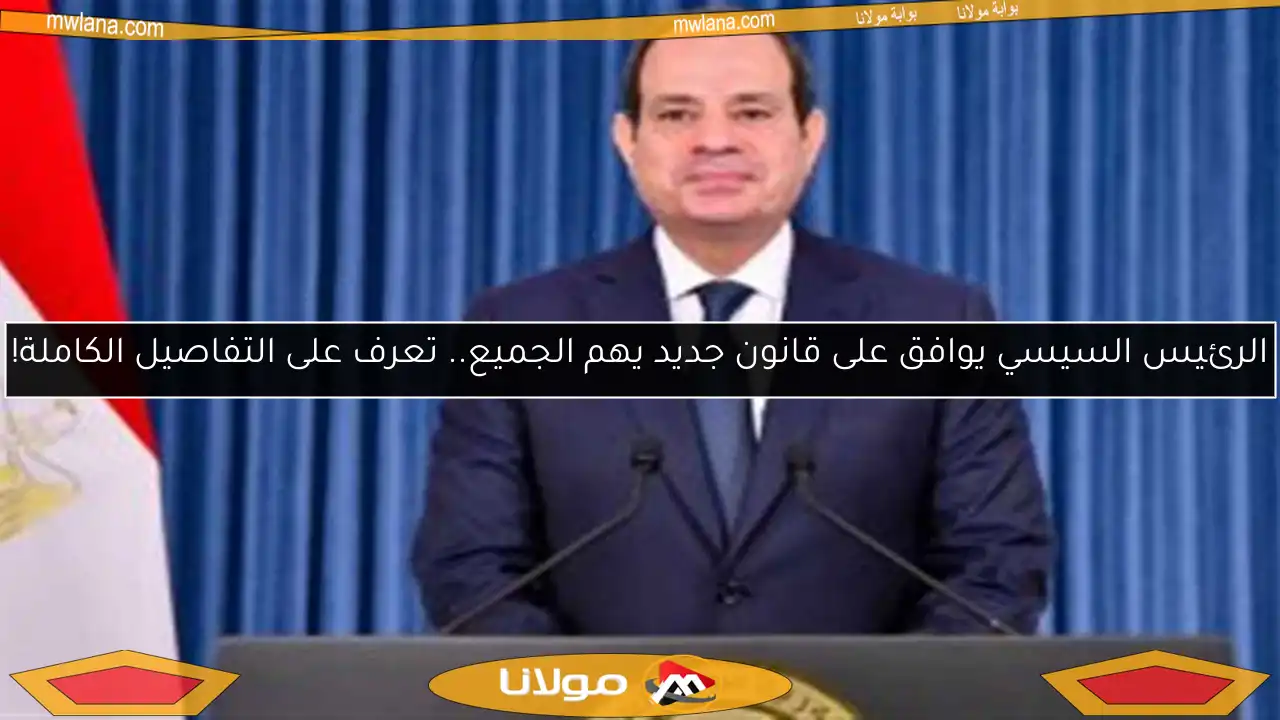 الرئيس السيسي يوافق على قانون جديد يهم الجميع.. تعرف على التفاصيل الكاملة!