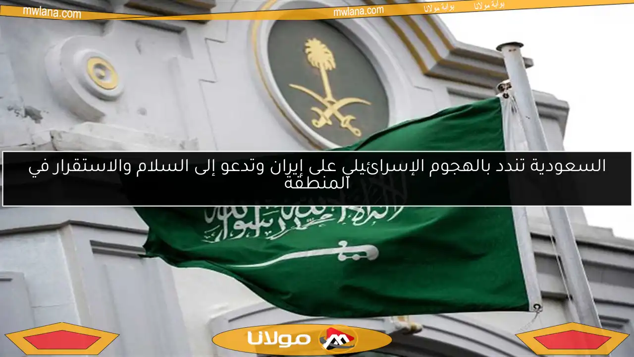 السعودية تندد بالهجوم الإسرائيلي على إيران وتدعو إلى السلام والاستقرار في المنطقة