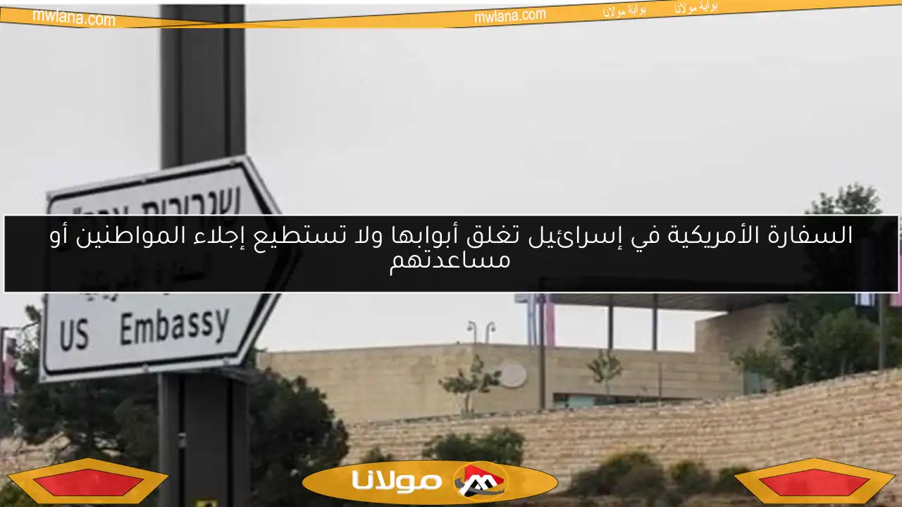 السفارة الأمريكية في إسرائيل تغلق أبوابها ولا تستطيع إجلاء المواطنين أو مساعدتهم