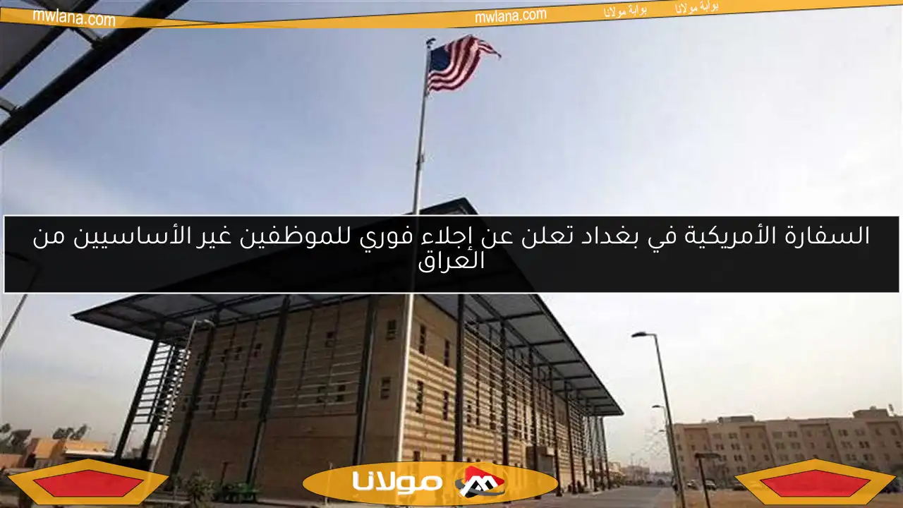 السفارة الأمريكية في بغداد تعلن عن إجلاء فوري للموظفين غير الأساسيين من العراق