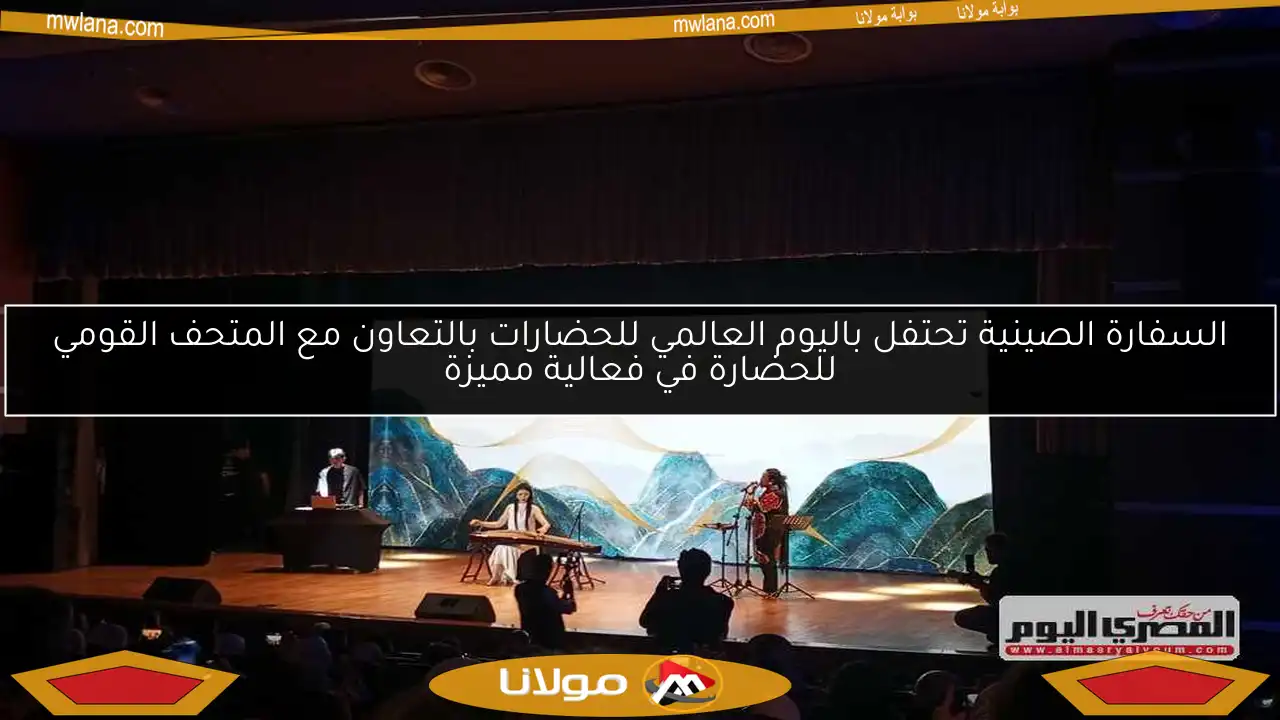 السفارة الصينية تحتفل باليوم العالمي للحضارات بالتعاون مع المتحف القومي للحضارة في فعالية مميزة