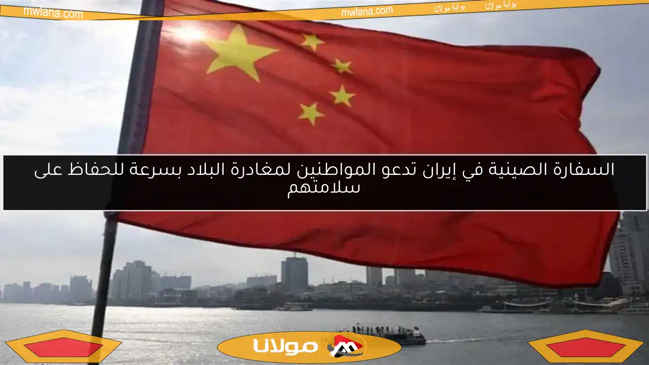 السفارة الصينية في إيران تدعو المواطنين لمغادرة البلاد بسرعة للحفاظ على سلامتهم