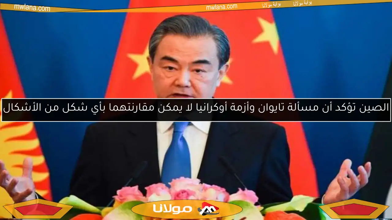 الصين تؤكد أن مسألة تايوان وأزمة أوكرانيا لا يمكن مقارنتهما بأي شكل من الأشكال