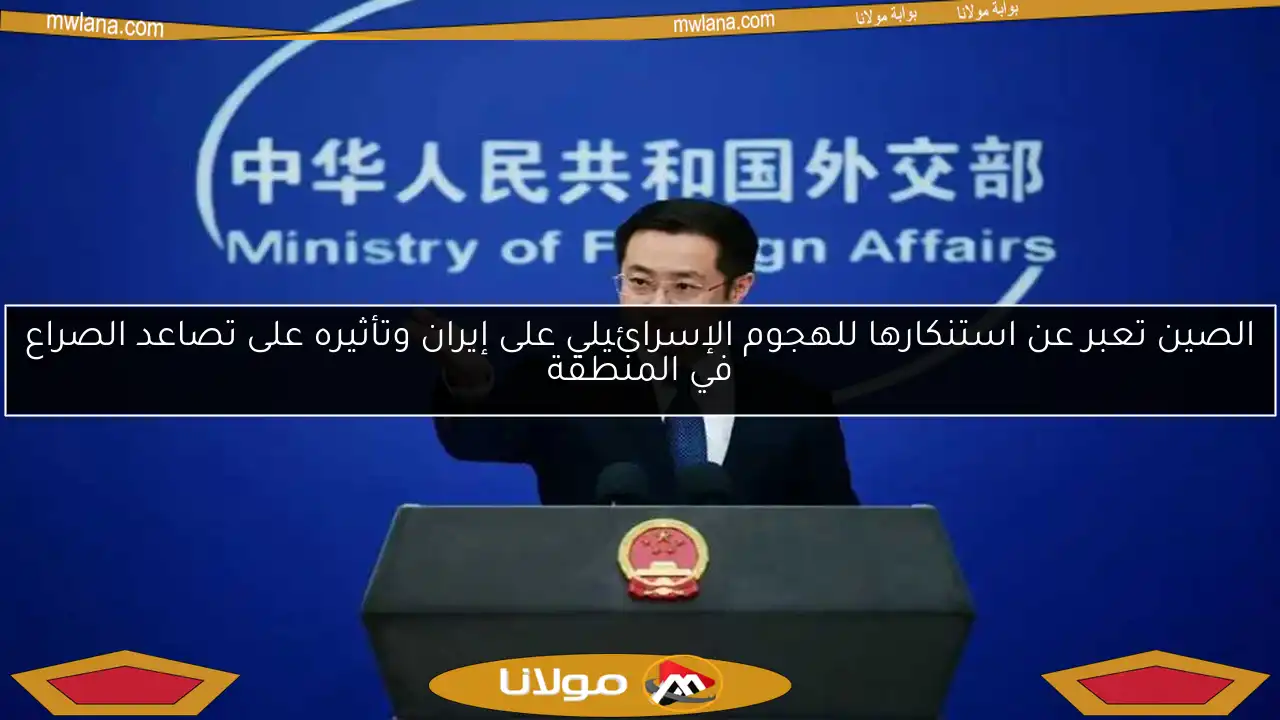 الصين تعبر عن استنكارها للهجوم الإسرائيلي على إيران وتأثيره على تصاعد الصراع في المنطقة