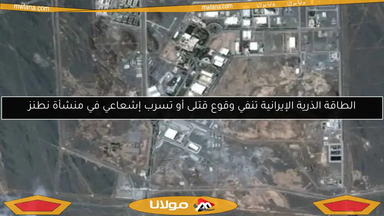 الطاقة الذرية الإيرانية تنفي وقوع قتلى أو تسرب إشعاعي في منشأة نطنز