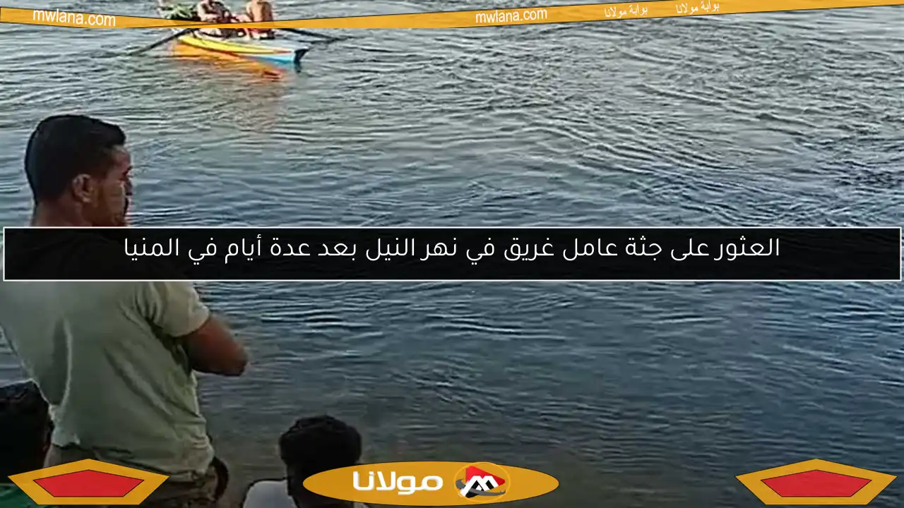 العثور على جثة عامل غريق في نهر النيل بعد عدة أيام في المنيا