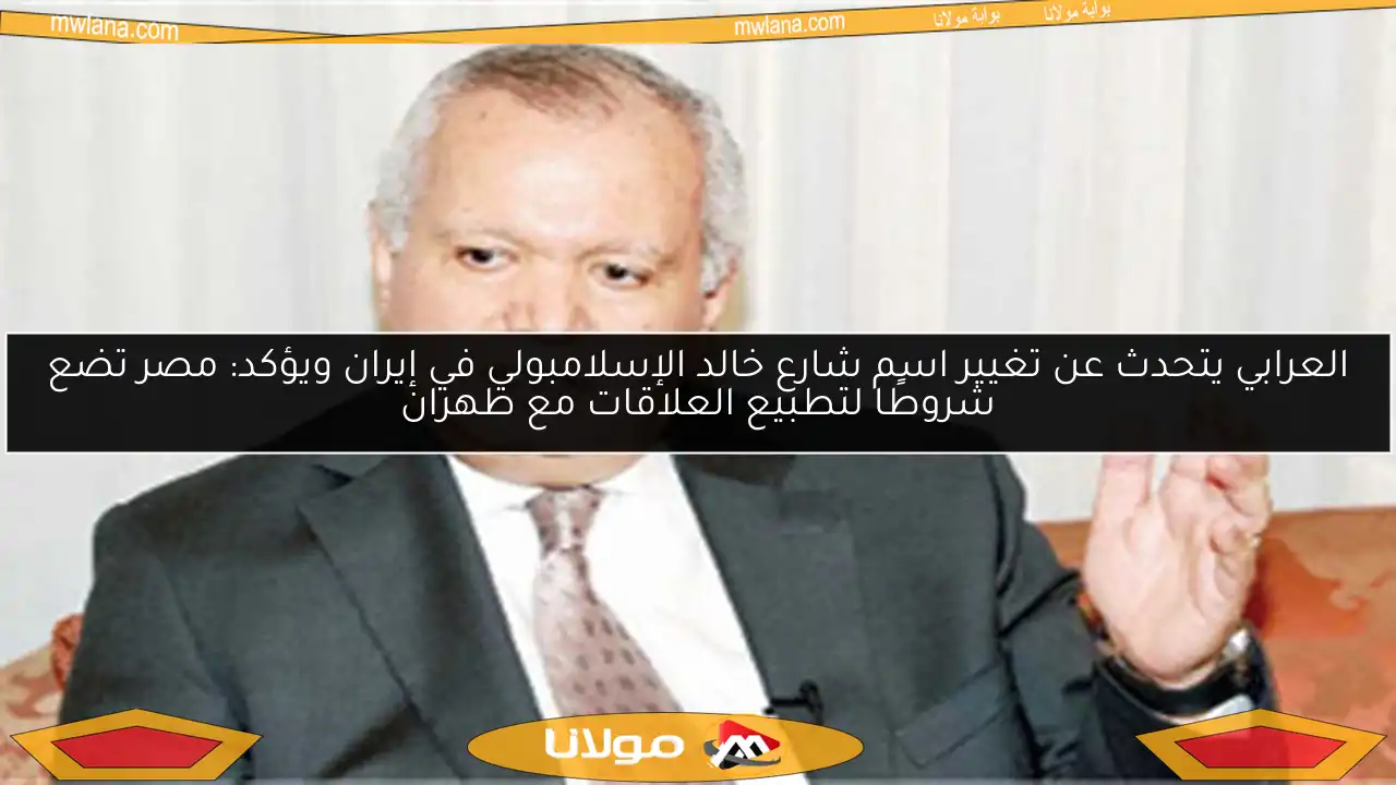 العرابي يتحدث عن تغيير اسم شارع خالد الإسلامبولي في إيران ويؤكد: مصر تضع شروطًا لتطبيع العلاقات مع طهران