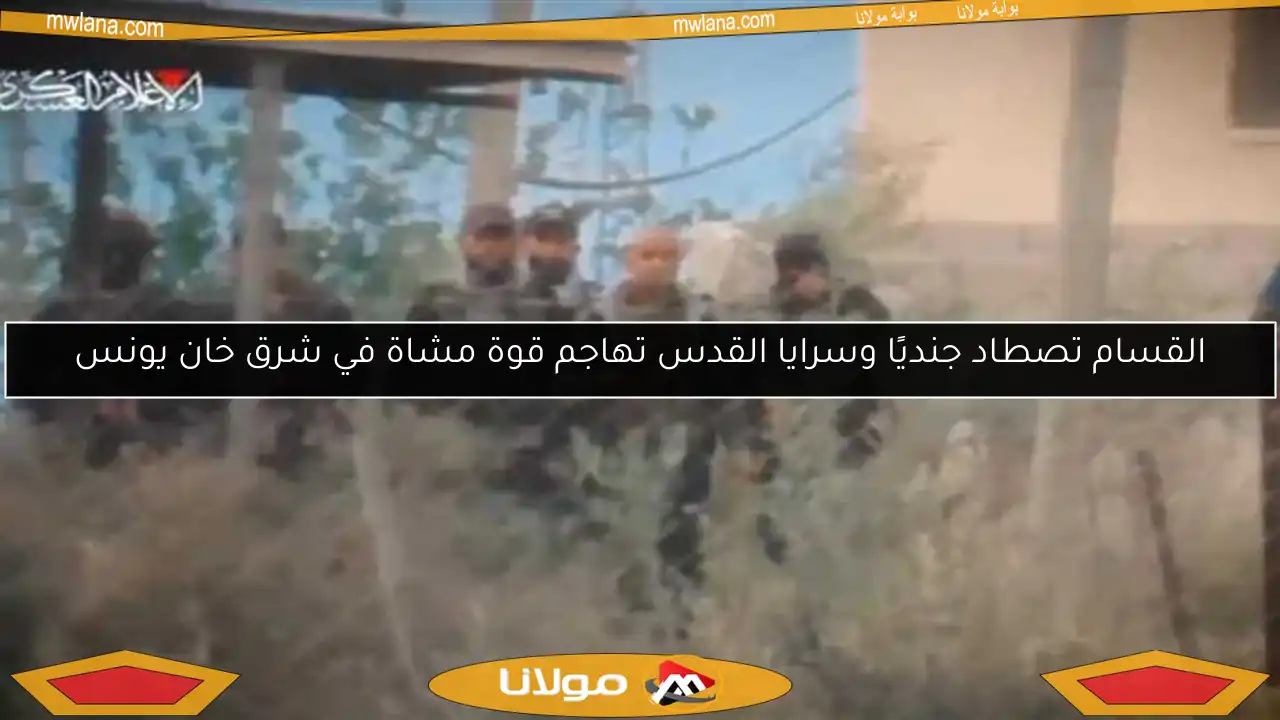 القسام تصطاد جنديًا وسرايا القدس تهاجم قوة مشاة في شرق خان يونس
