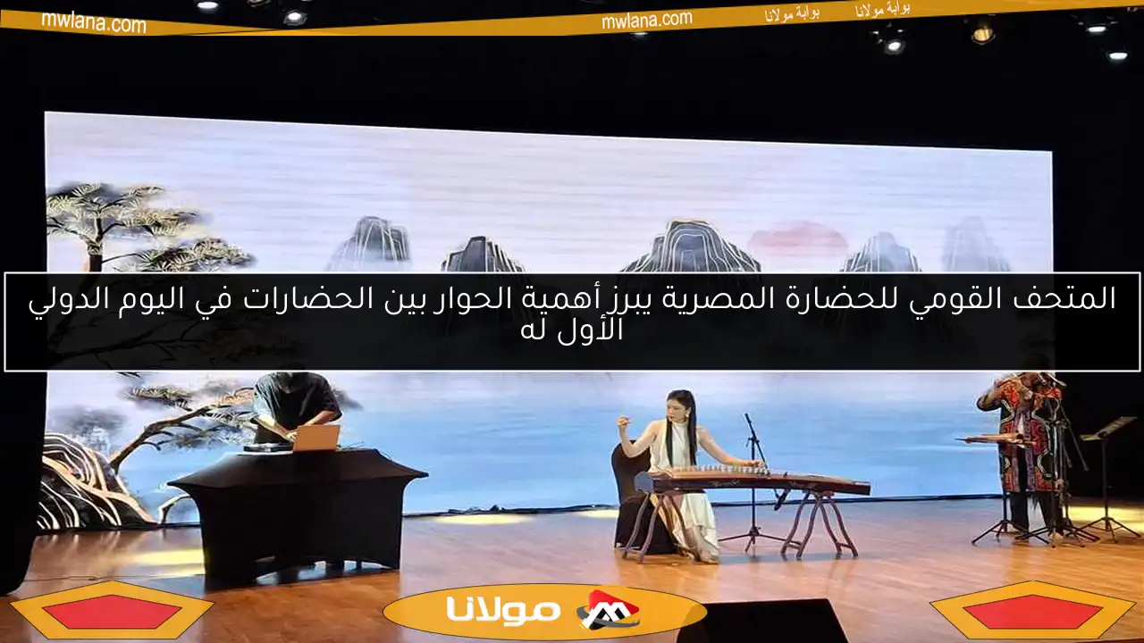 المتحف القومي للحضارة المصرية يبرز أهمية الحوار بين الحضارات في اليوم الدولي الأول له