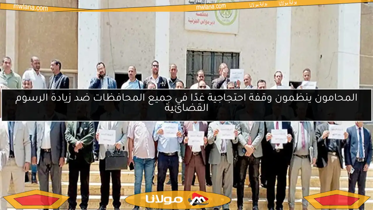 المحامون ينظمون وقفة احتجاجية غدًا في جميع المحافظات ضد زيادة الرسوم القضائية