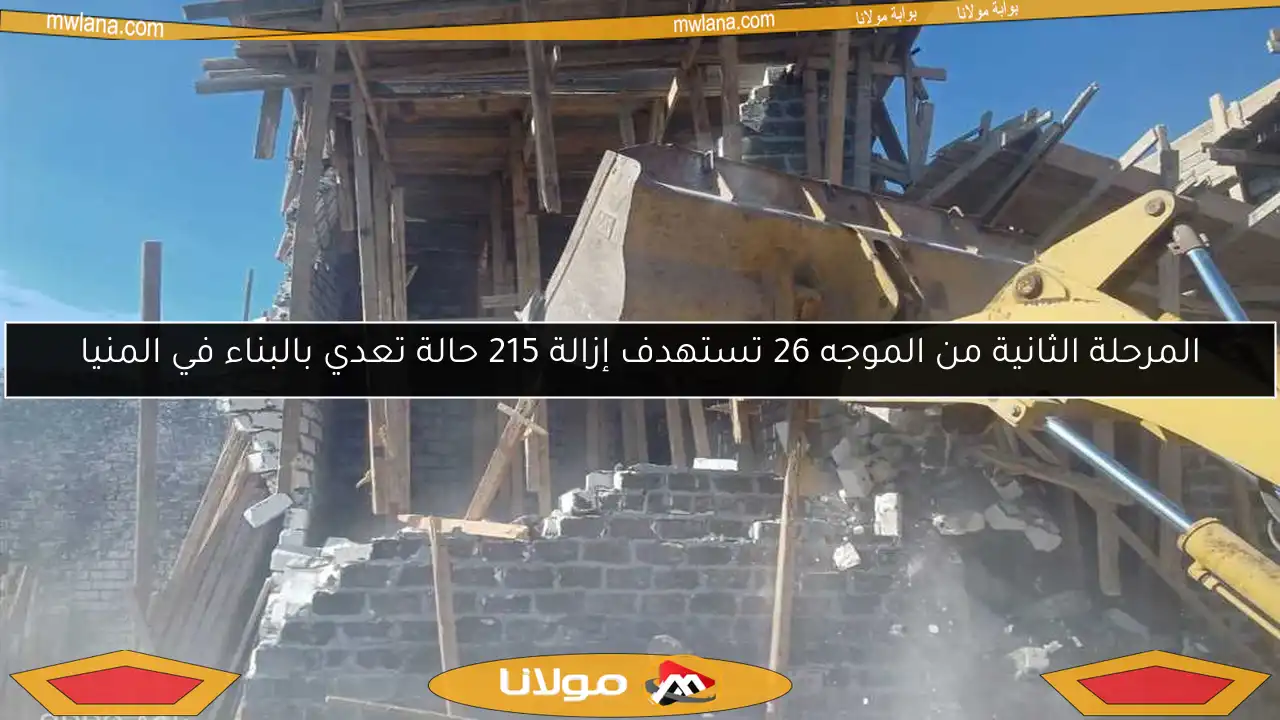 المرحلة الثانية من الموجه 26 تستهدف إزالة 215 حالة تعدي بالبناء في المنيا