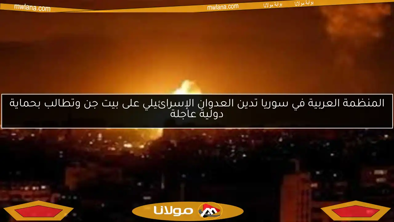 المنظمة العربية في سوريا تدين العدوان الإسرائيلي على بيت جن وتطالب بحماية دولية عاجلة