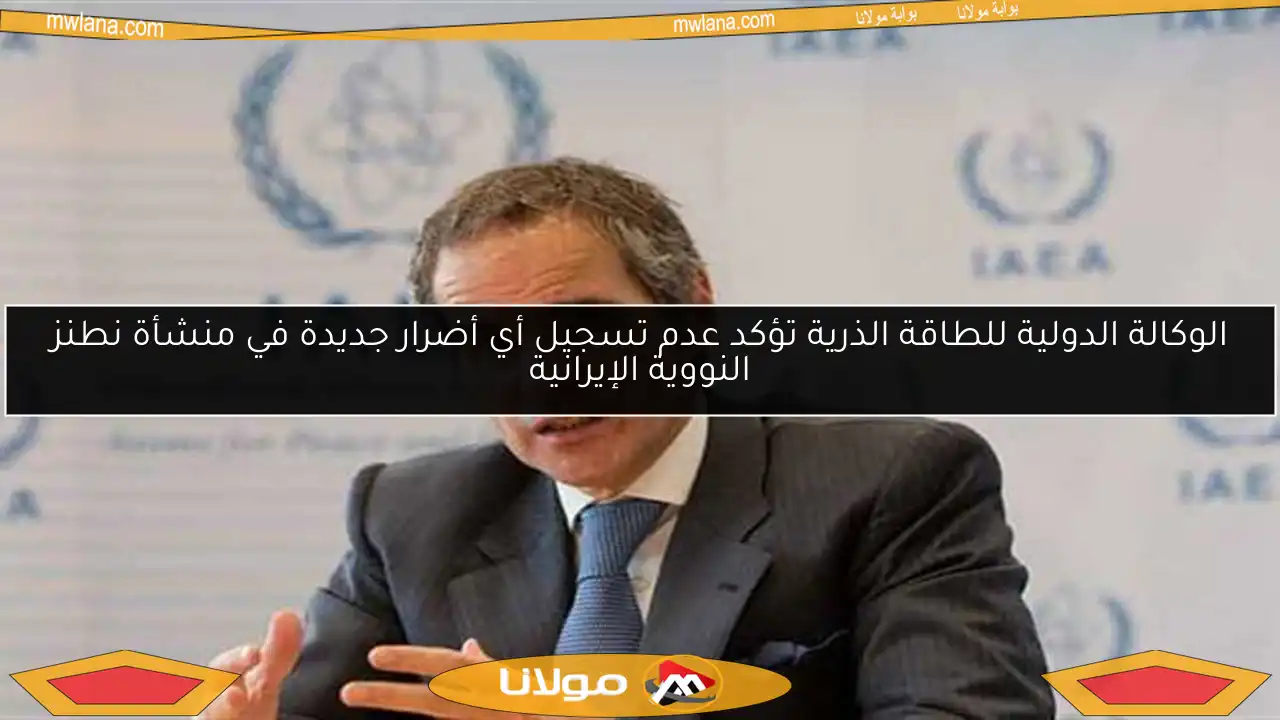 الوكالة الدولية للطاقة الذرية تؤكد عدم تسجيل أي أضرار جديدة في منشأة نطنز النووية الإيرانية