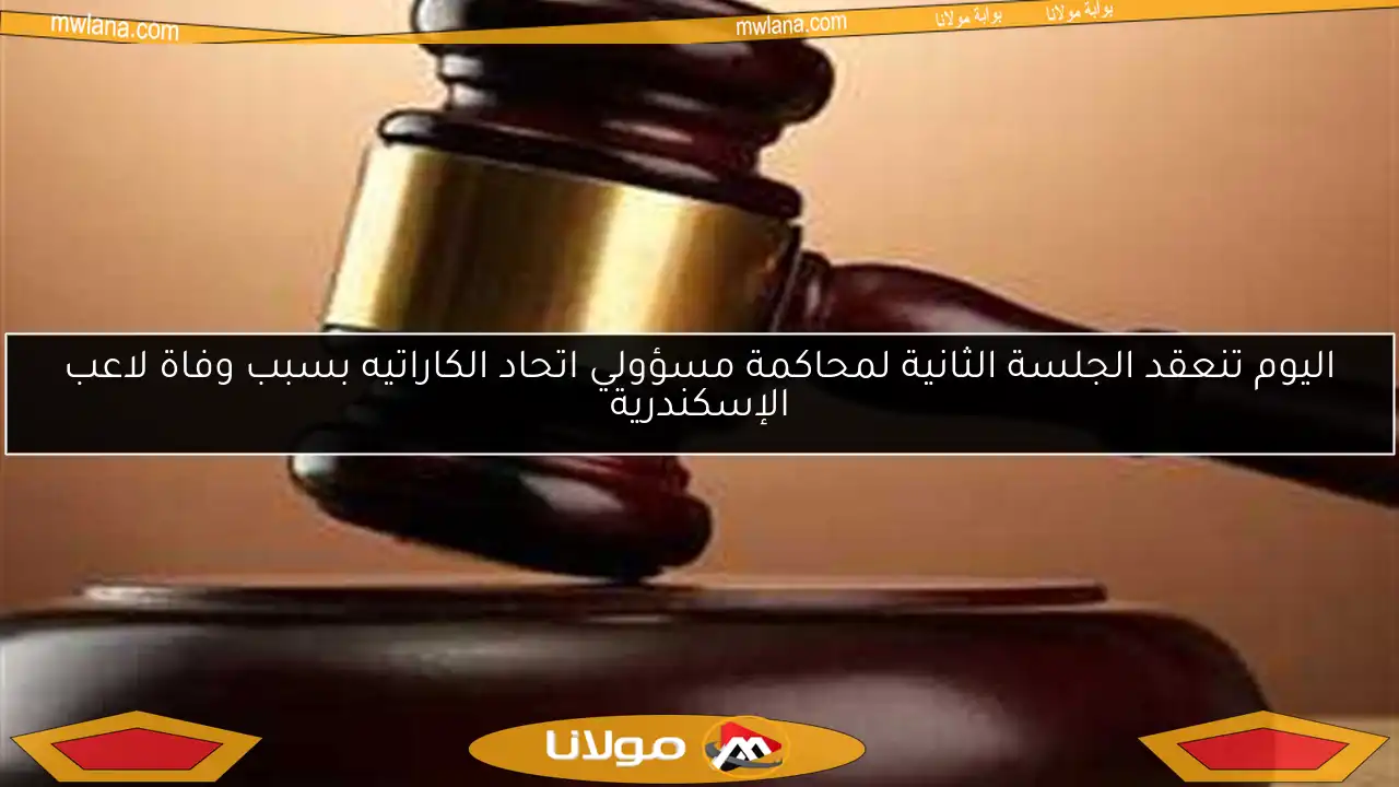 اليوم تنعقد الجلسة الثانية لمحاكمة مسؤولي اتحاد الكاراتيه بسبب وفاة لاعب الإسكندرية