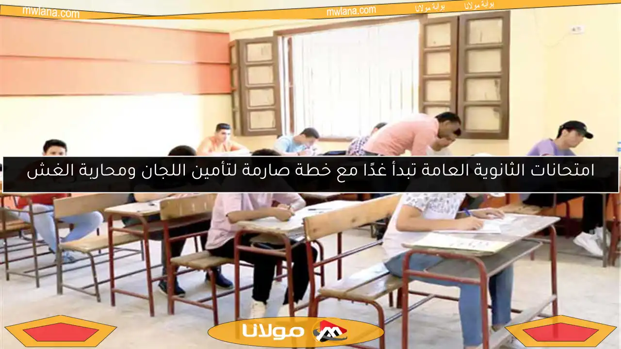 امتحانات الثانوية العامة تبدأ غدًا مع خطة صارمة لتأمين اللجان ومحاربة الغش