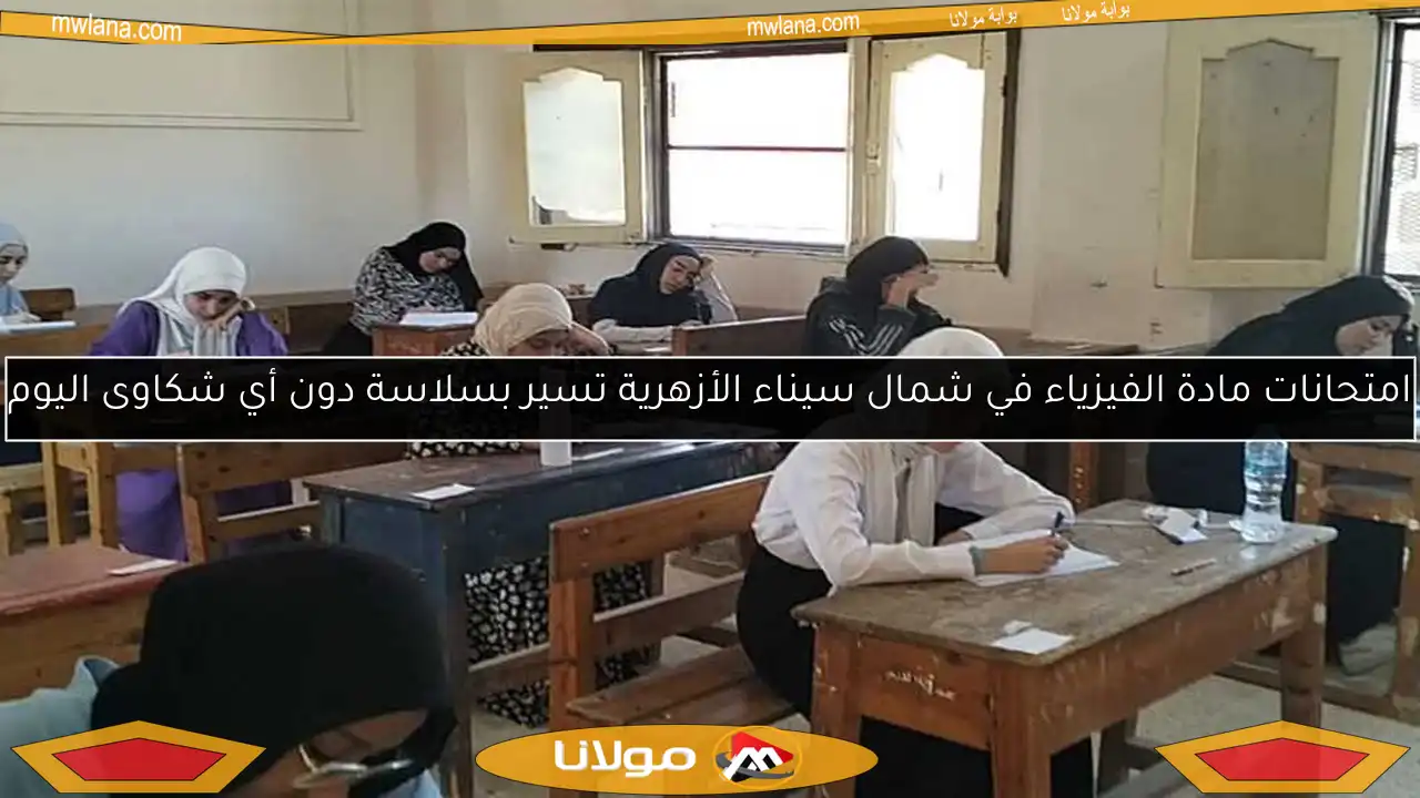 امتحانات مادة الفيزياء في شمال سيناء الأزهرية تسير بسلاسة دون أي شكاوى اليوم