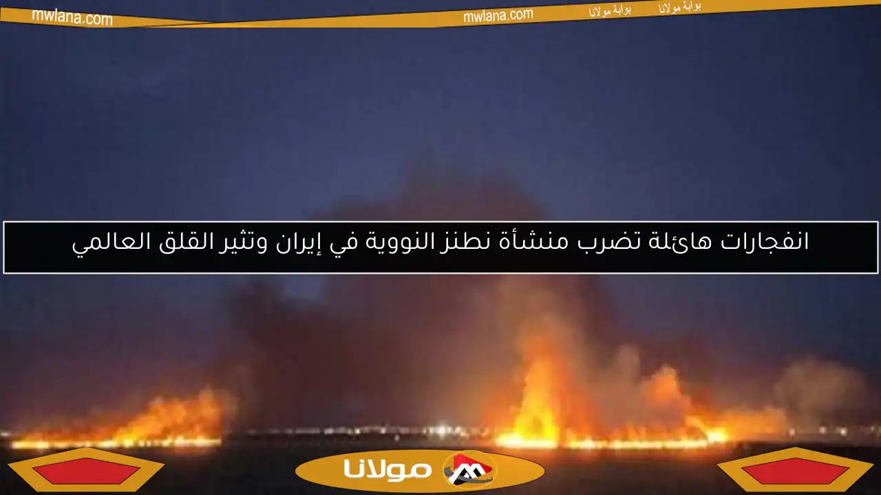انفجارات هائلة تضرب منشأة نطنز النووية في إيران وتثير القلق العالمي