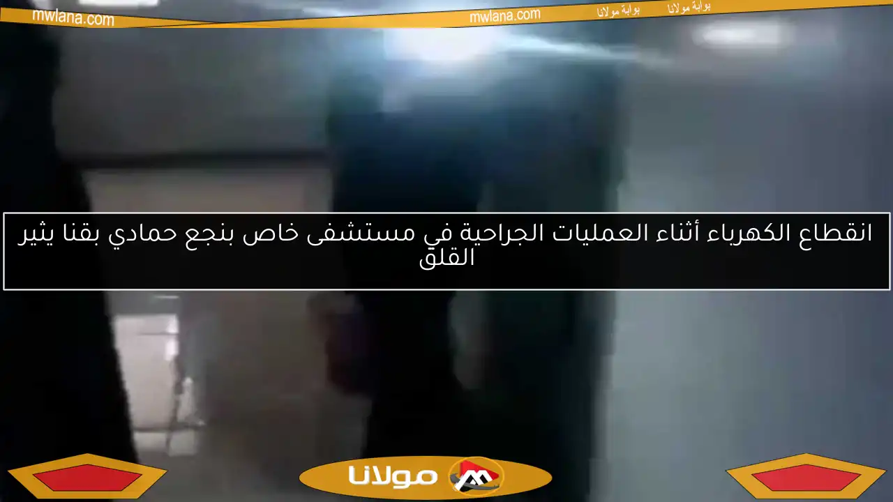 انقطاع الكهرباء أثناء العمليات الجراحية في مستشفى خاص بنجع حمادي بقنا يثير القلق