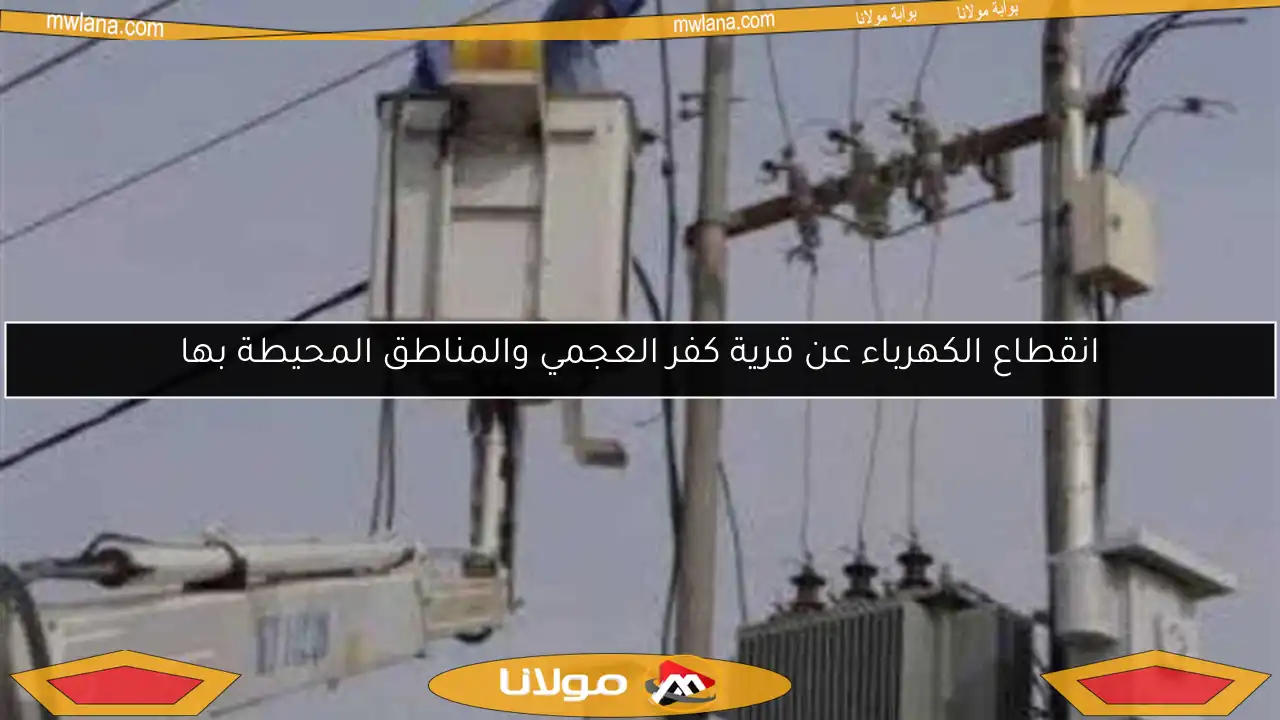انقطاع الكهرباء عن قرية كفر العجمي والمناطق المحيطة بها