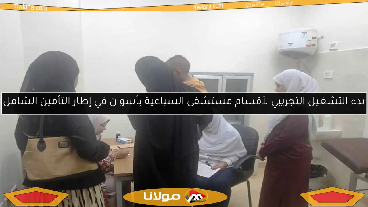بدء التشغيل التجريبي لأقسام مستشفى السباعية بأسوان في إطار التأمين الشامل