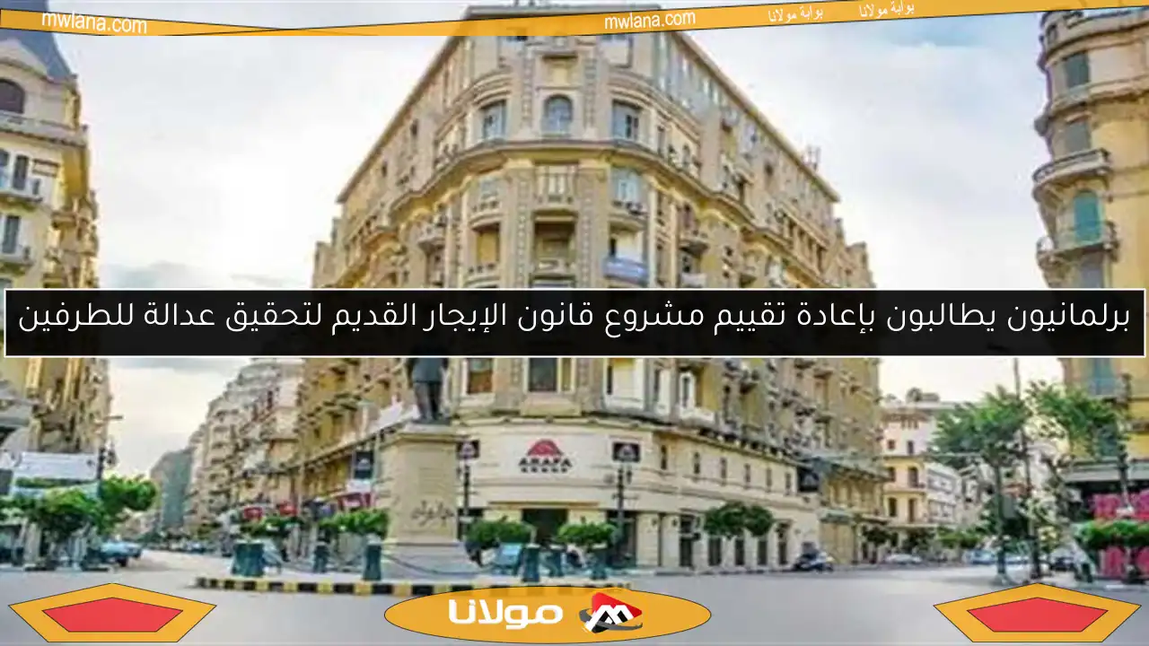 برلمانيون يطالبون بإعادة تقييم مشروع قانون الإيجار القديم لتحقيق عدالة للطرفين