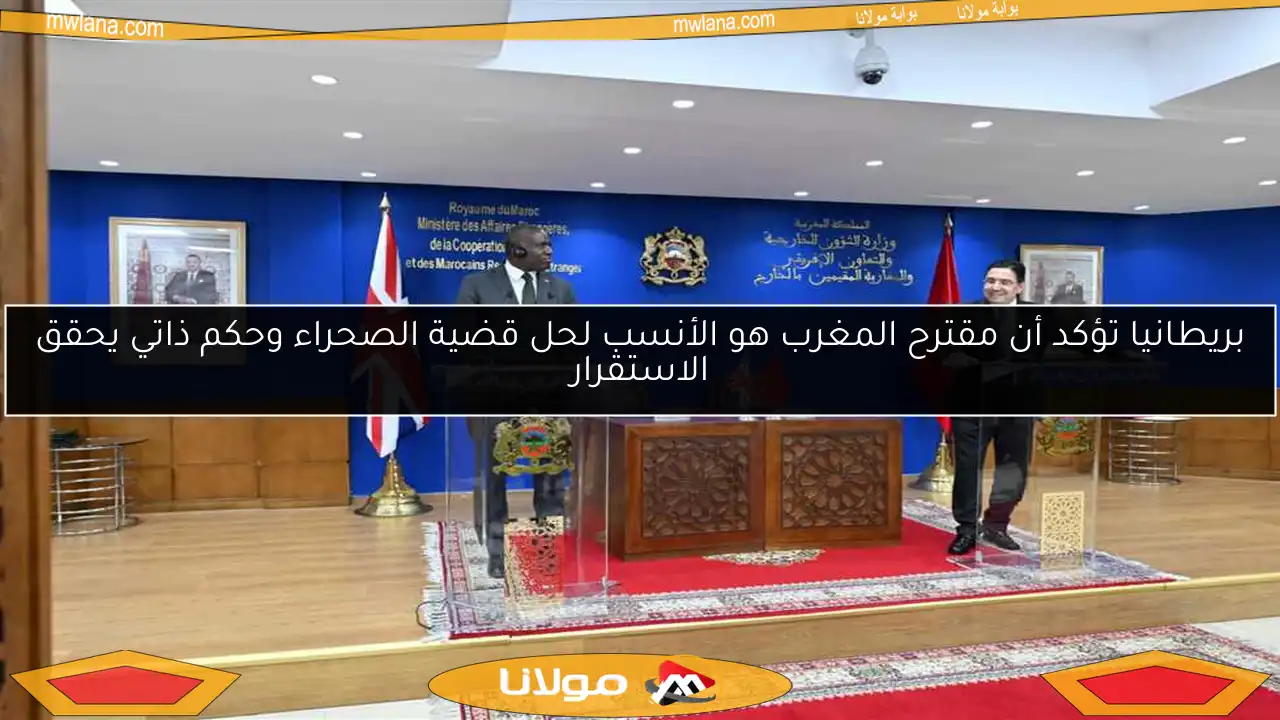 بريطانيا تؤكد أن مقترح المغرب هو الأنسب لحل قضية الصحراء وحكم ذاتي يحقق الاستقرار