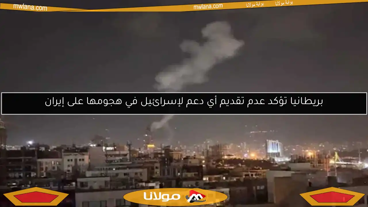 بريطانيا تؤكد عدم تقديم أي دعم لإسرائيل في هجومها على إيران