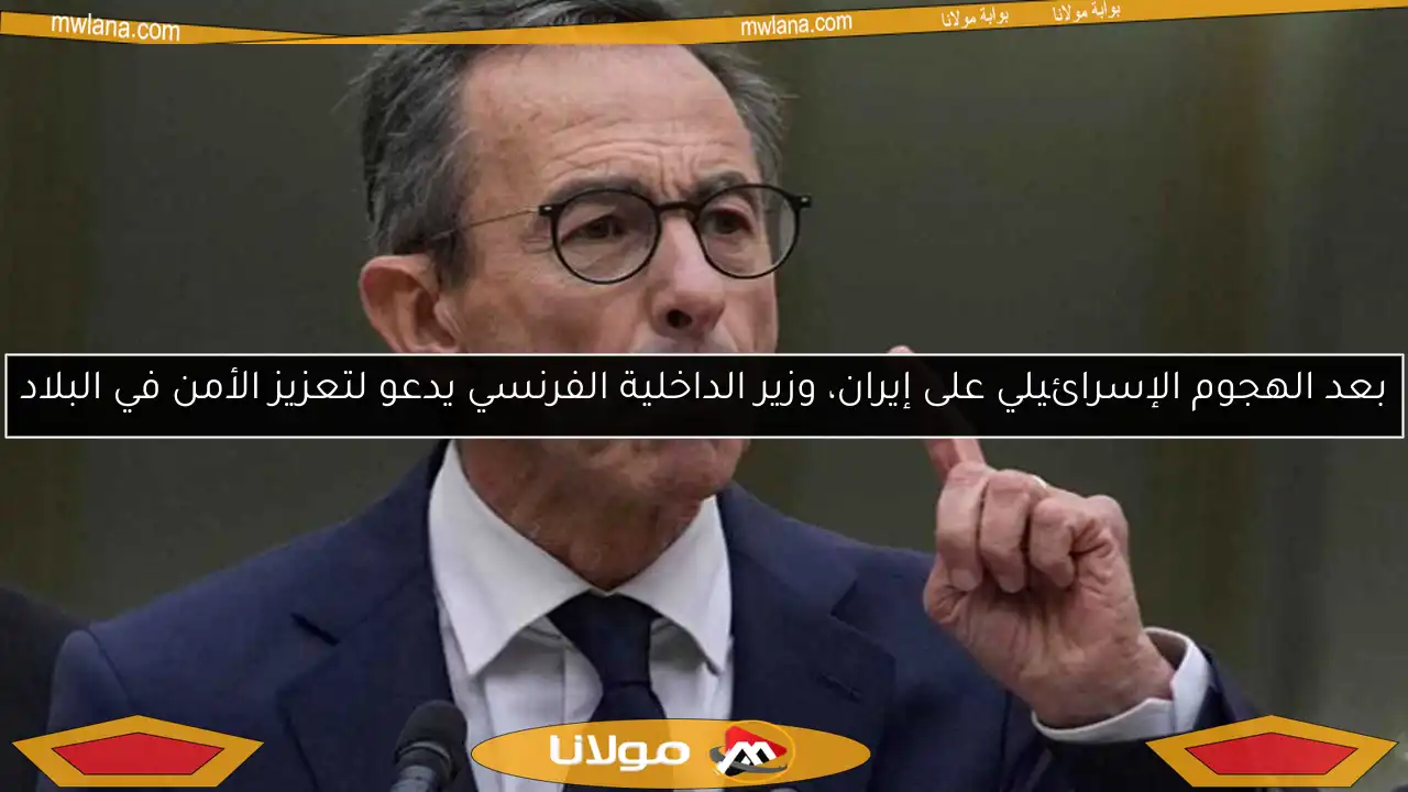 بعد الهجوم الإسرائيلي على إيران، وزير الداخلية الفرنسي يدعو لتعزيز الأمن في البلاد