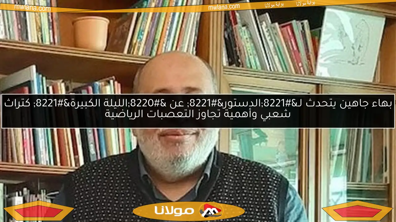 بهاء جاهين يتحدث لـ”الدستور” عن “الليلة الكبيرة” كتراث شعبي وأهمية تجاوز التعصبات الرياضية
