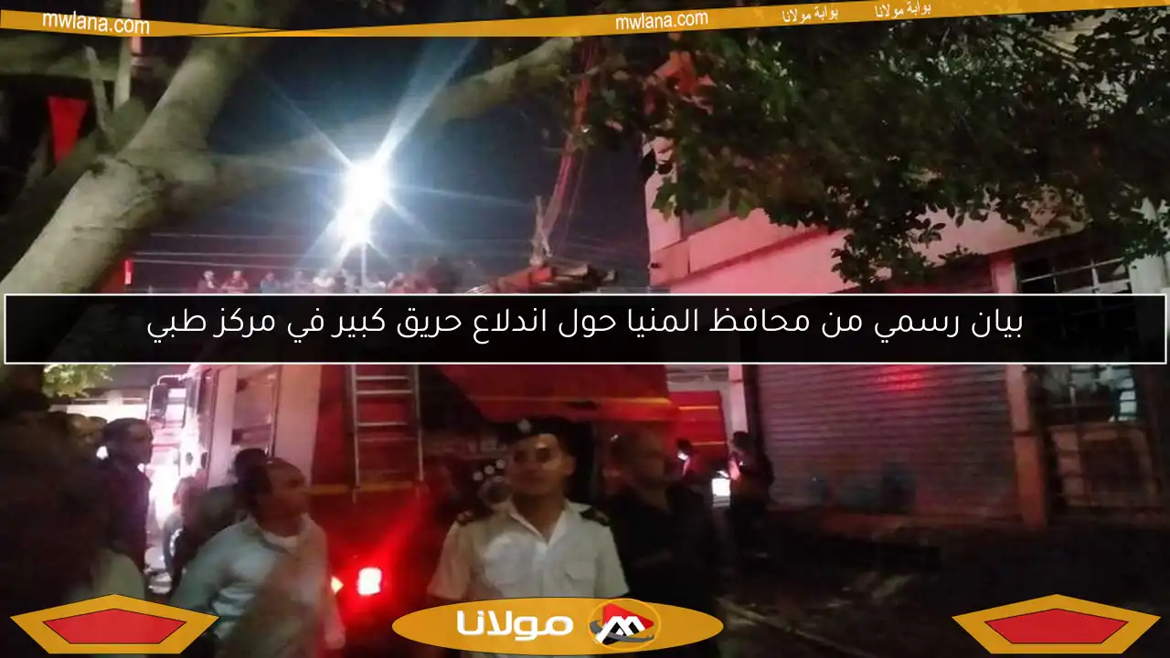 بيان رسمي من محافظ المنيا حول اندلاع حريق كبير في مركز طبي