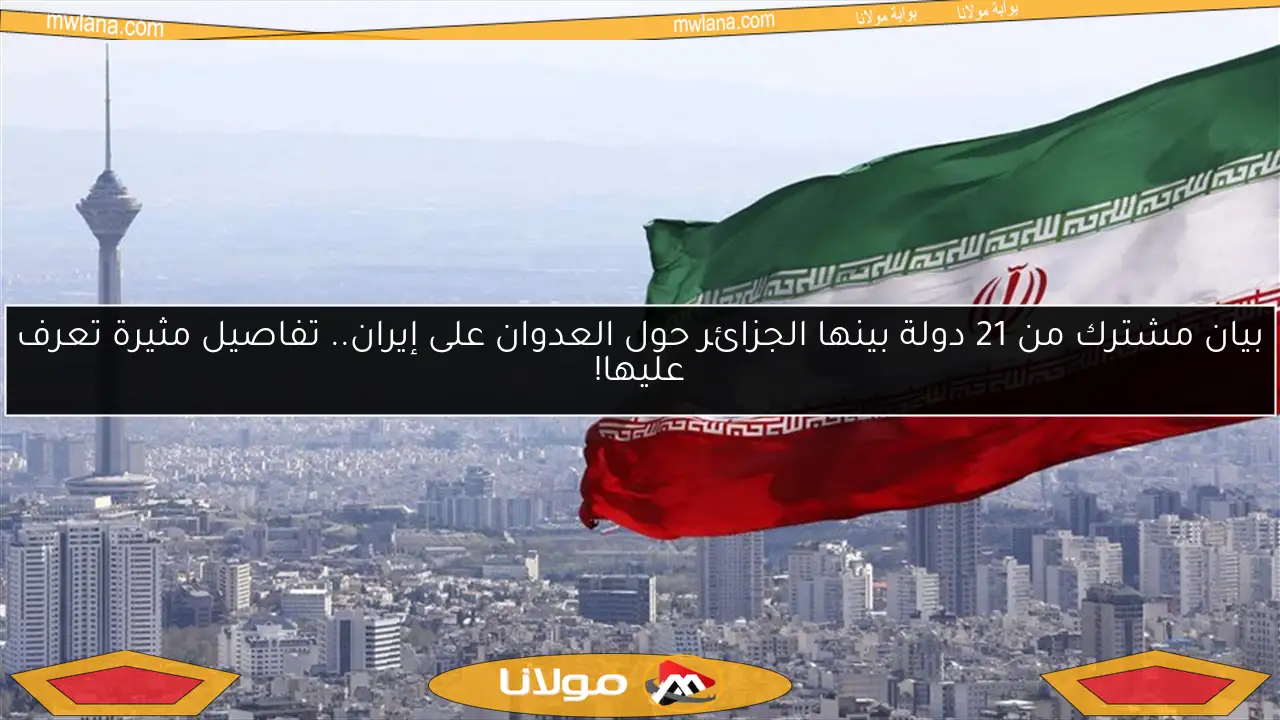 بيان مشترك من 21 دولة بينها الجزائر حول العدوان على إيران.. تفاصيل مثيرة تعرف عليها!