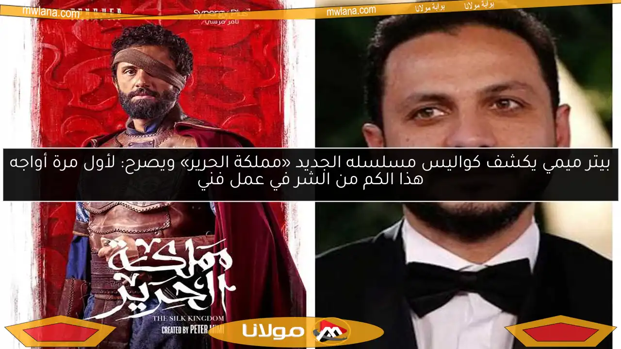 بيتر ميمي يكشف كواليس مسلسله الجديد «مملكة الحرير» ويصرح: لأول مرة أواجه هذا الكم من الشر في عمل فني