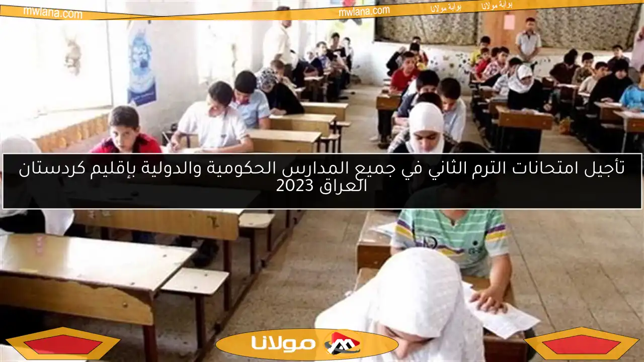 تأجيل امتحانات الترم الثاني في جميع المدارس الحكومية والدولية بإقليم كردستان العراق 2023