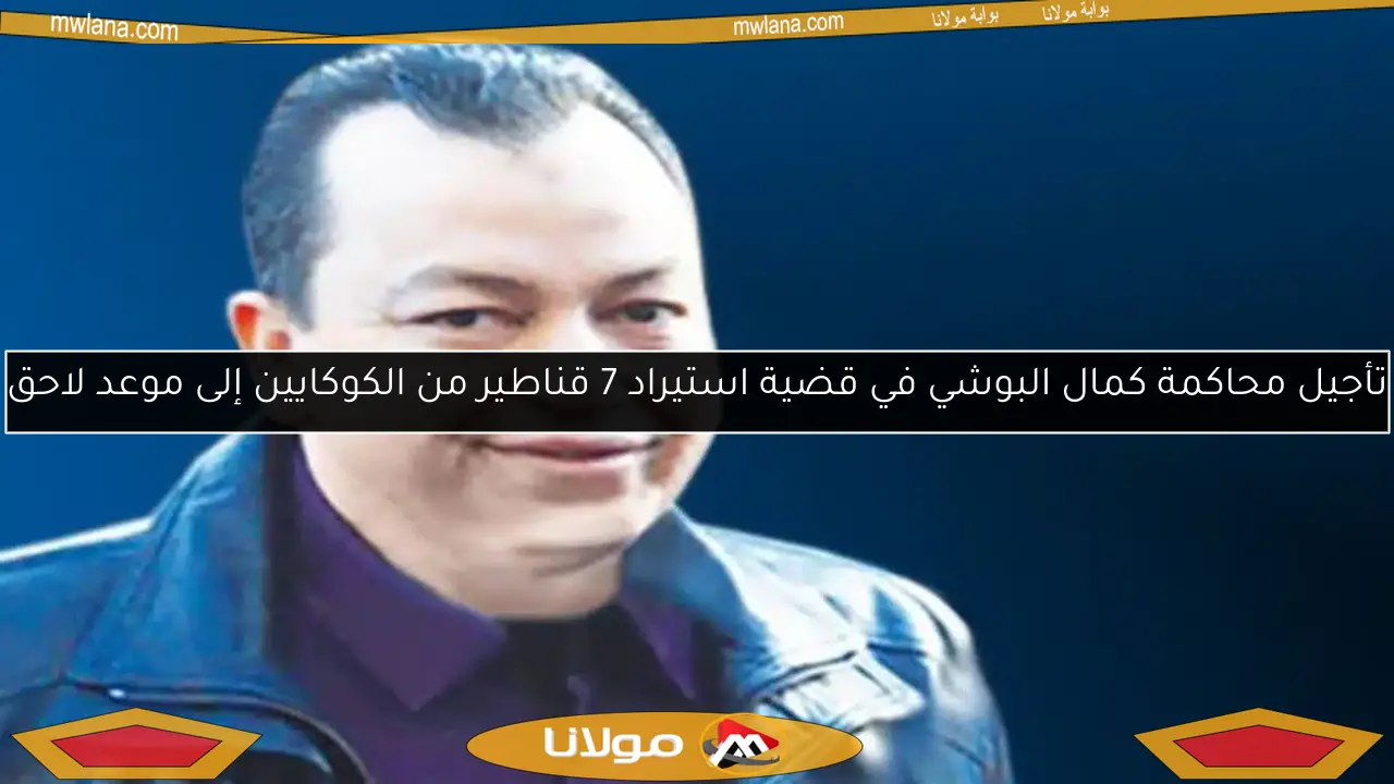 تأجيل محاكمة كمال البوشي في قضية استيراد 7 قناطير من الكوكايين إلى موعد لاحق