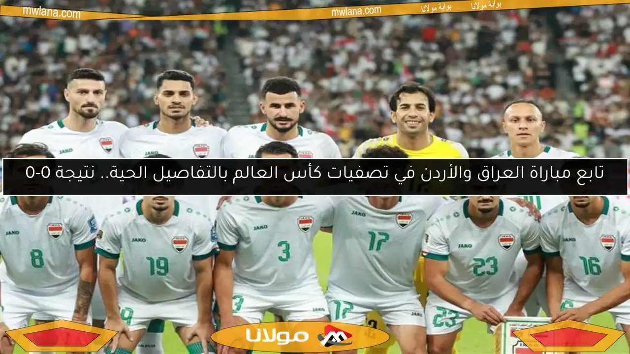 تابع مباراة العراق والأردن في تصفيات كأس العالم بالتفاصيل الحية.. نتيجة 0-0