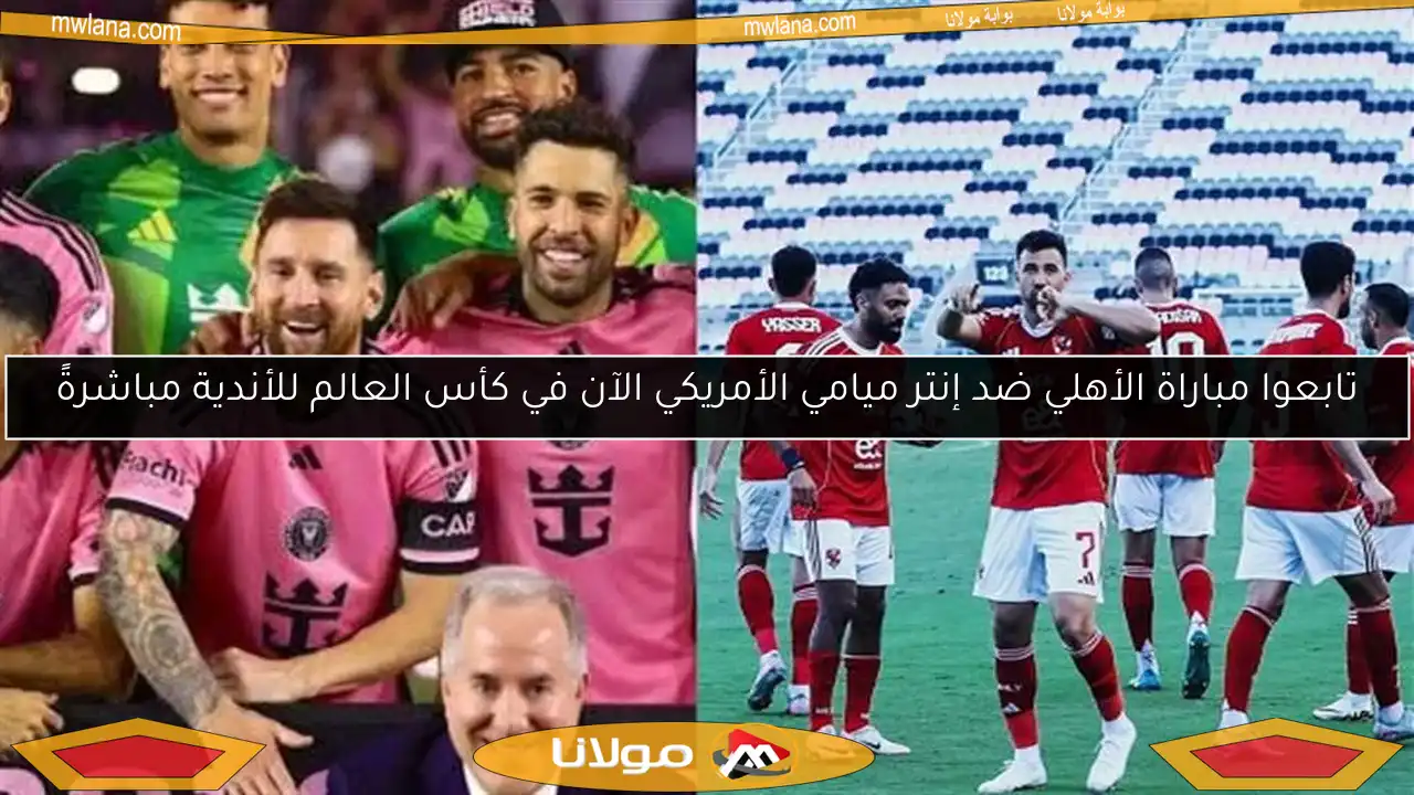 تابعوا مباراة الأهلي ضد إنتر ميامي الأمريكي الآن في كأس العالم للأندية مباشرةً