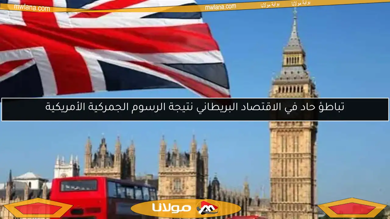 تباطؤ حاد في الاقتصاد البريطاني نتيجة الرسوم الجمركية الأمريكية