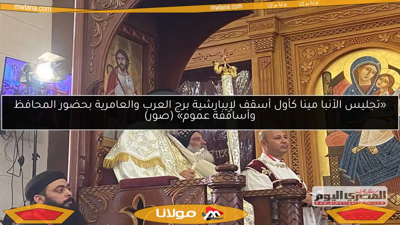 «تجليس الأنبا مينا كأول أسقف لإيبارشية برج العرب والعامرية بحضور المحافظ وأساقفة عموم» (صور)
