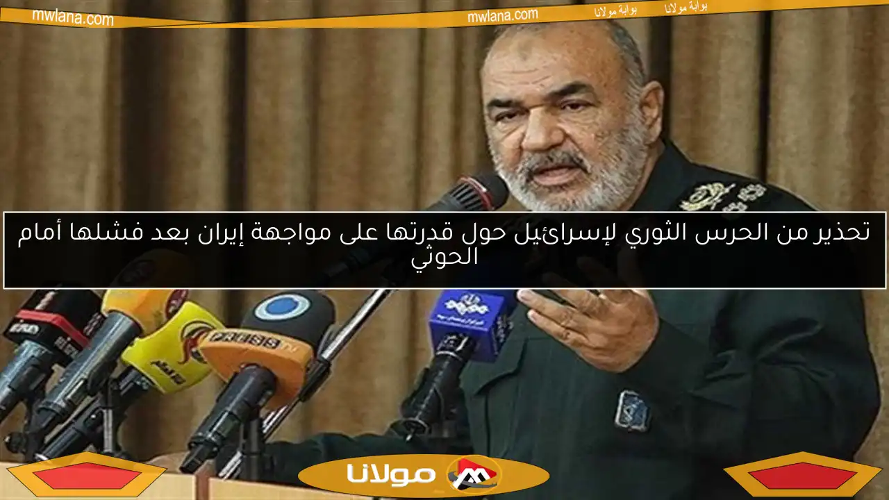 تحذير من الحرس الثوري لإسرائيل حول قدرتها على مواجهة إيران بعد فشلها أمام الحوثي