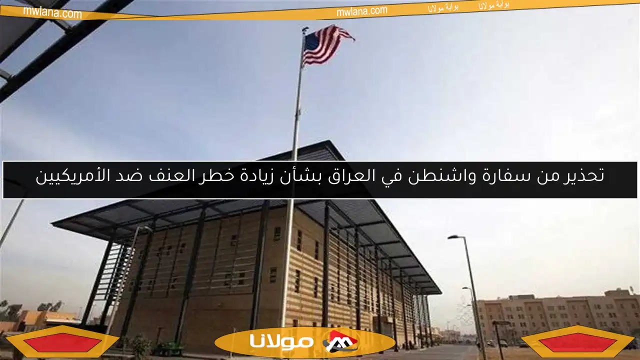 تحذير من سفارة واشنطن في العراق بشأن زيادة خطر العنف ضد الأمريكيين
