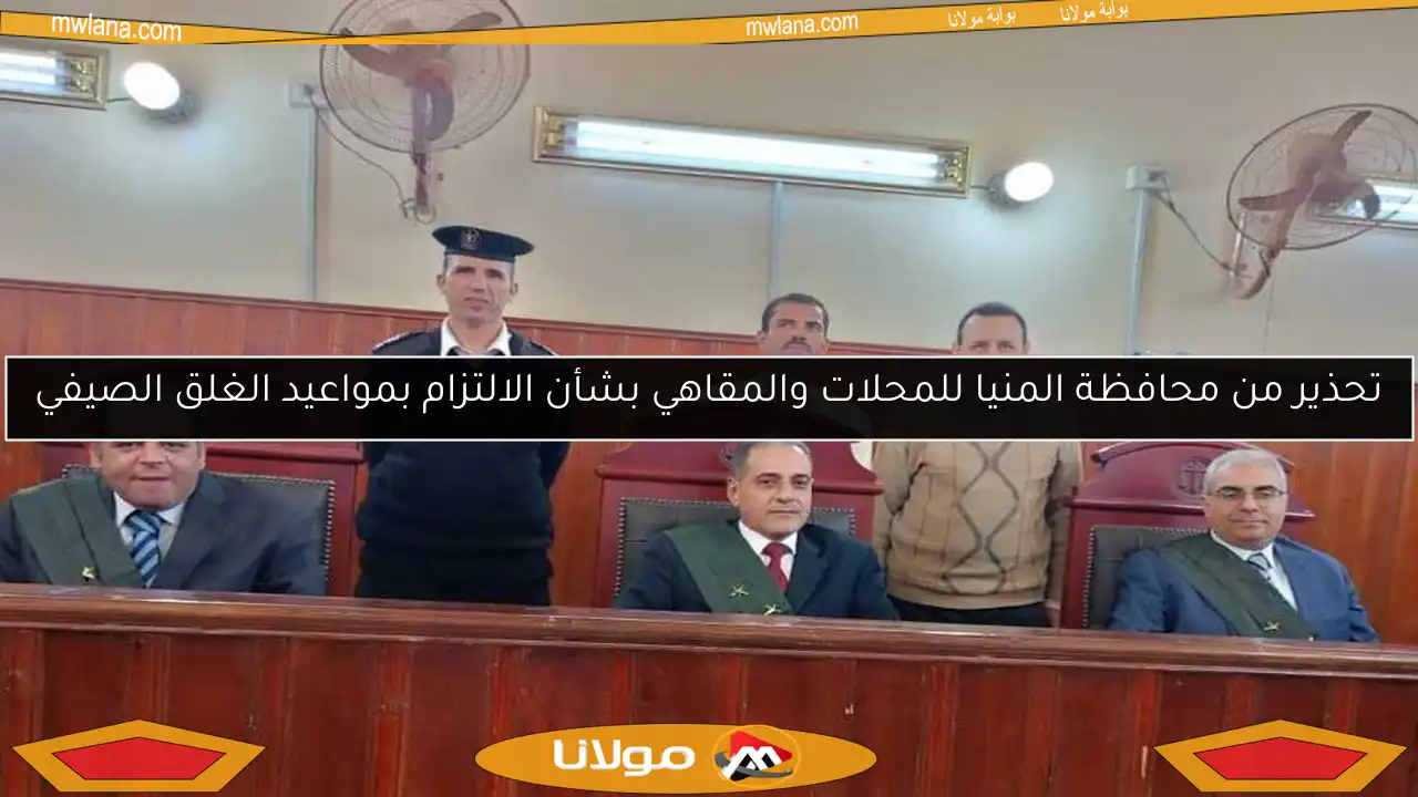 تحذير من محافظة المنيا للمحلات والمقاهي بشأن الالتزام بمواعيد الغلق الصيفي