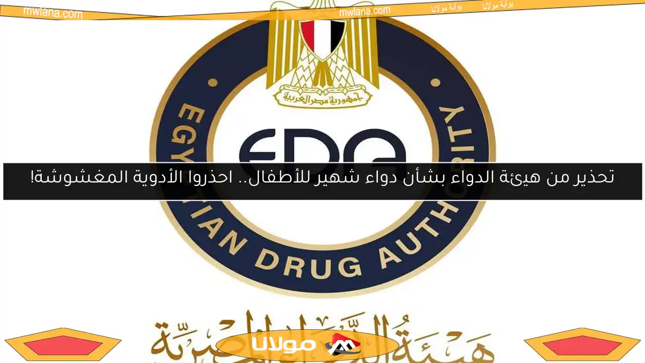 تحذير من هيئة الدواء بشأن دواء شهير للأطفال.. احذروا الأدوية المغشوشة!