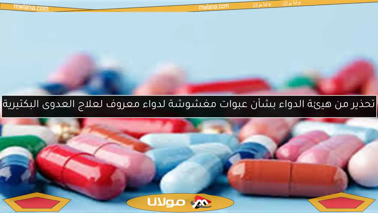 تحذير من هيئة الدواء بشأن عبوات مغشوشة لدواء معروف لعلاج العدوى البكتيرية