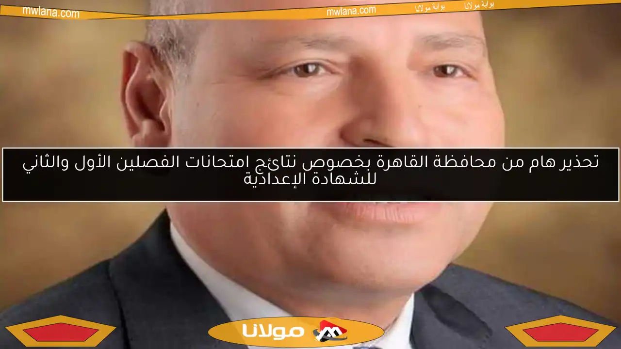 تحذير هام من محافظة القاهرة بخصوص نتائج امتحانات الفصلين الأول والثاني للشهادة الإعدادية