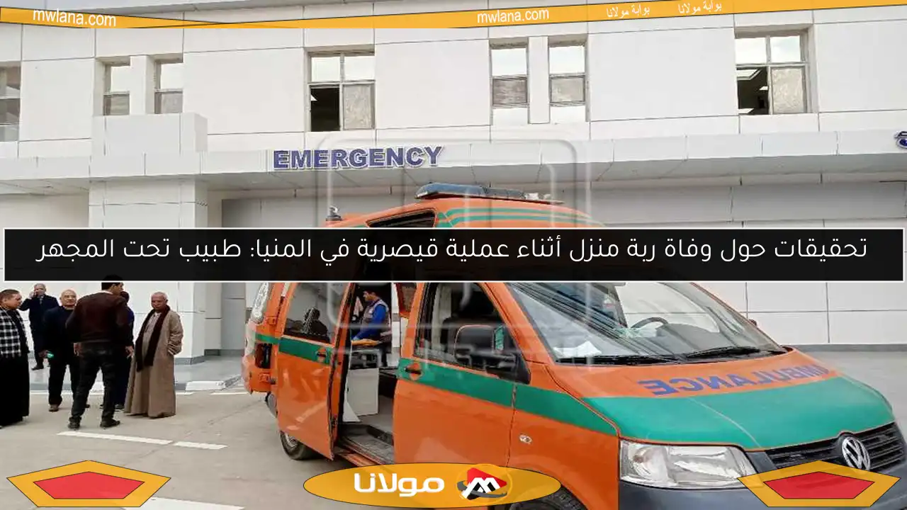 تحقيقات حول وفاة ربة منزل أثناء عملية قيصرية في المنيا: طبيب تحت المجهر