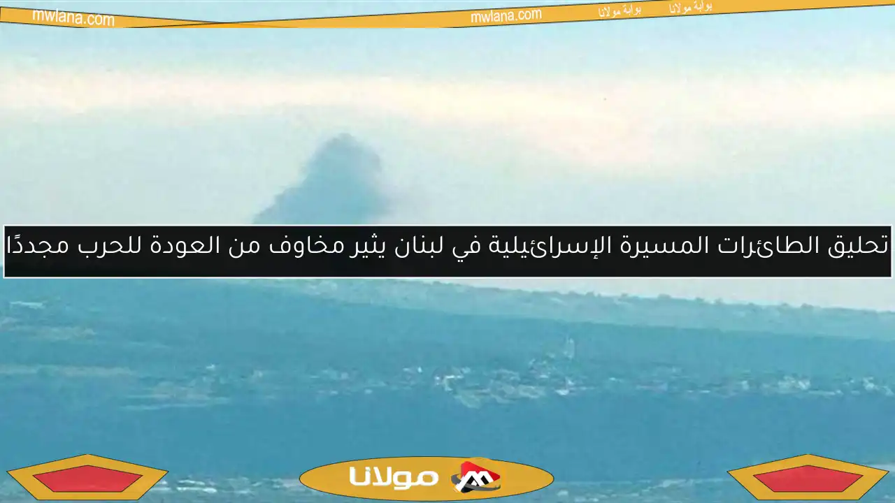 تحليق الطائرات المسيرة الإسرائيلية في لبنان يثير مخاوف من العودة للحرب مجددًا
