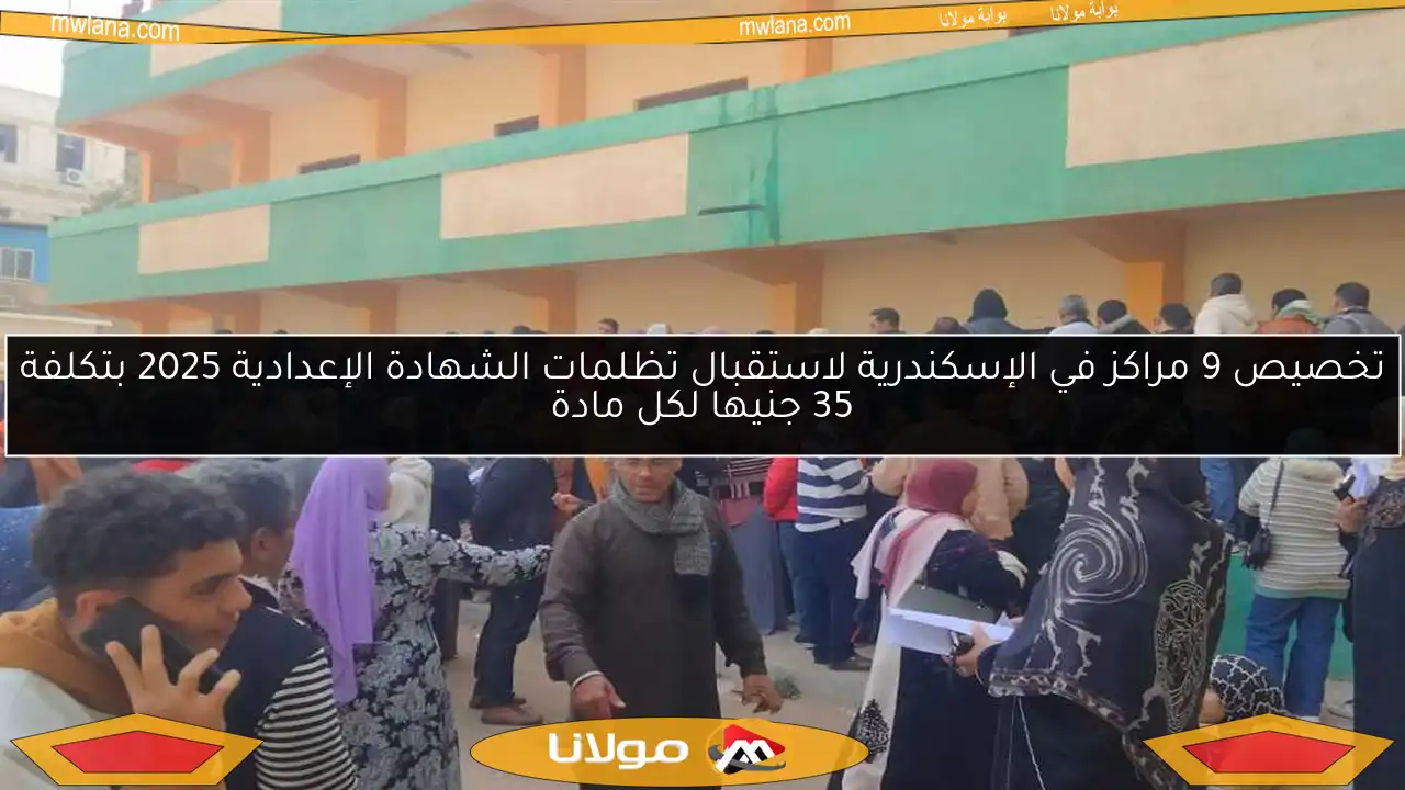 تخصيص 9 مراكز في الإسكندرية لاستقبال تظلمات الشهادة الإعدادية 2025 بتكلفة 35 جنيها لكل مادة