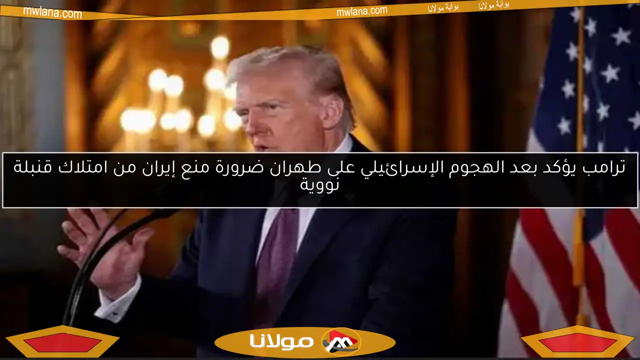 ترامب يؤكد بعد الهجوم الإسرائيلي على طهران ضرورة منع إيران من امتلاك قنبلة نووية